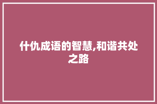 什仇成语的智慧,和谐共处之路