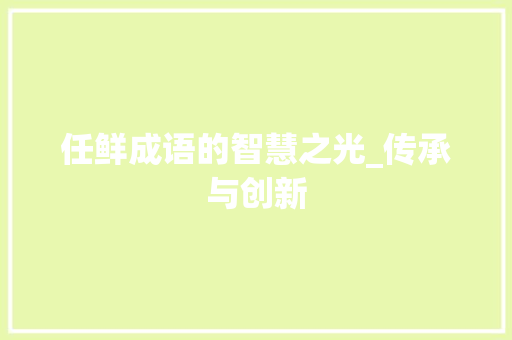 任鲜成语的智慧之光_传承与创新 范文资源