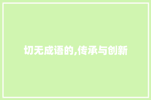 切无成语的,传承与创新 商业计划书范文