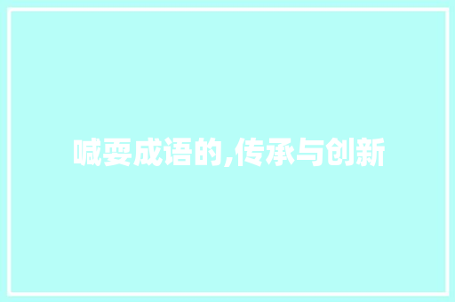 喊耍成语的,传承与创新 范文之家