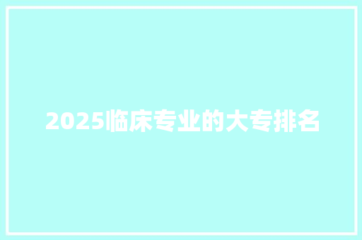 2025临床专业的大专排名 职场应用