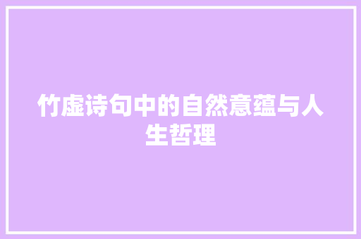 竹虚诗句中的自然意蕴与人生哲理 优秀范文