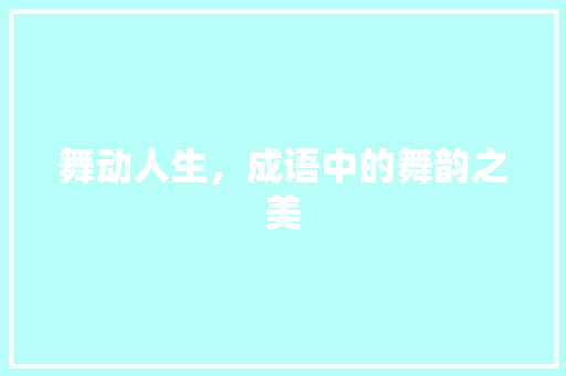 舞动人生，成语中的舞韵之美 范文精选网