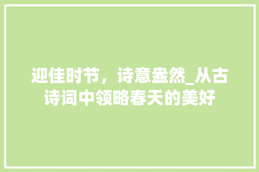迎佳时节，诗意盎然_从古诗词中领略春天的美好 合同协议