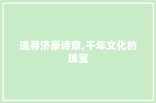 追寻济豪诗意,千年文化的瑰宝