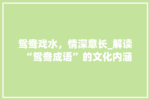 鸳鸯戏水，情深意长_解读“鸳鸯成语”的文化内涵