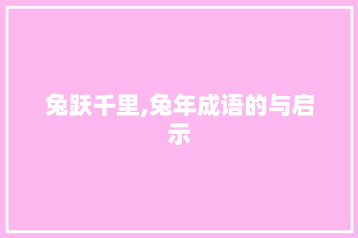 兔跃千里,兔年成语的与启示 范文宝典