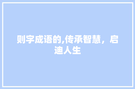 则字成语的,传承智慧，启迪人生 合同协议