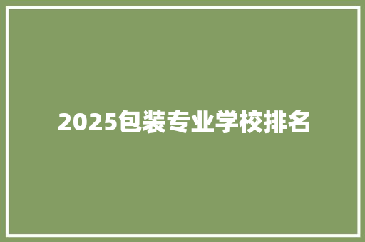 2025包装专业学校排名 职场应用