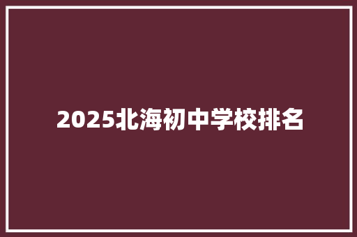 2025北海初中学校排名 范文参考