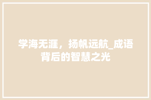 学海无涯，扬帆远航_成语背后的智慧之光