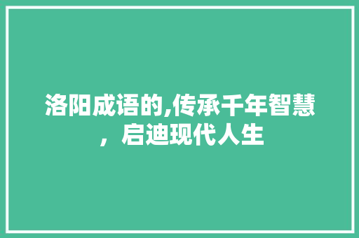 洛阳成语的,传承千年智慧，启迪现代人生