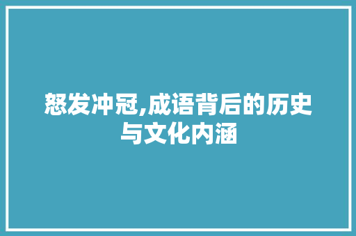 怒发冲冠,成语背后的历史与文化内涵