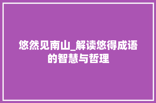悠然见南山_解读悠得成语的智慧与哲理 商业计划书范文