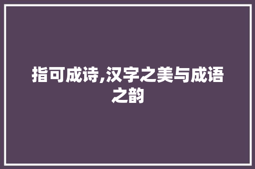 指可成诗,汉字之美与成语之韵