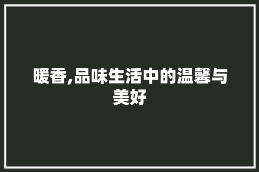暖香,品味生活中的温馨与美好