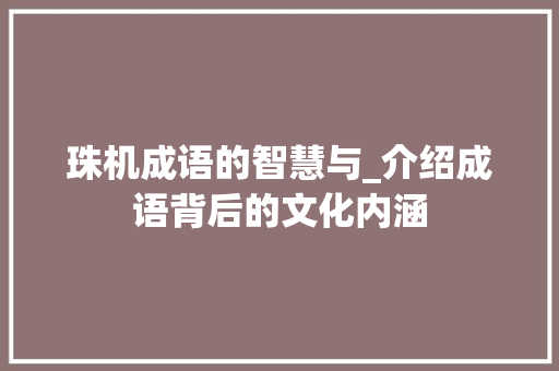 珠机成语的智慧与_介绍成语背后的文化内涵 范文宝典