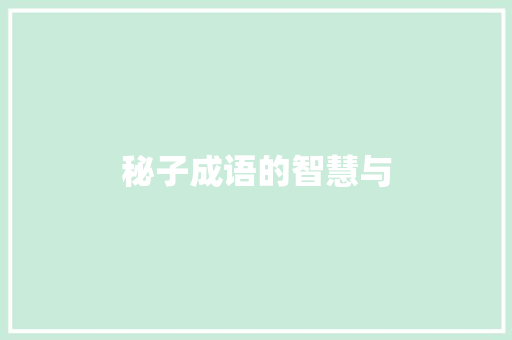 秘子成语的智慧与 范文参考