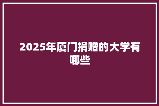 2025年厦门捐赠的大学有哪些
