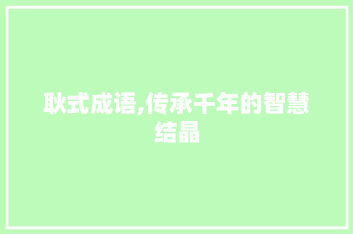 耿式成语,传承千年的智慧结晶 合同协议