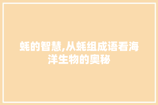 蚝的智慧,从蚝组成语看海洋生物的奥秘
