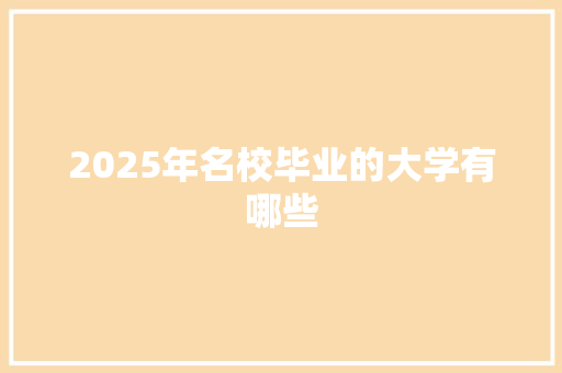2025年名校毕业的大学有哪些 优秀范文