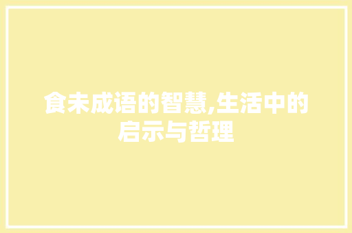食未成语的智慧,生活中的启示与哲理 范文之家
