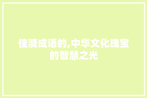 佳漪成语的,中华文化瑰宝的智慧之光 范文宝典
