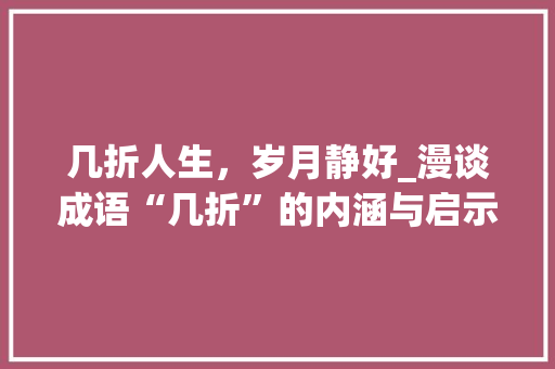 几折人生，岁月静好_漫谈成语“几折”的内涵与启示