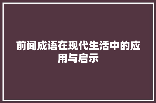 前闻成语在现代生活中的应用与启示 范文资源
