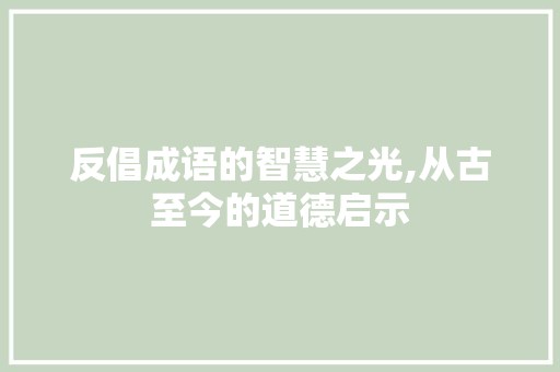 反倡成语的智慧之光,从古至今的道德启示