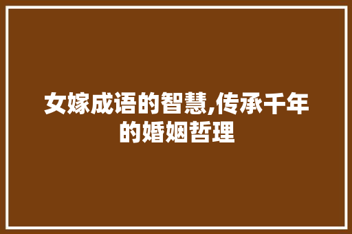 女嫁成语的智慧,传承千年的婚姻哲理 范文资源
