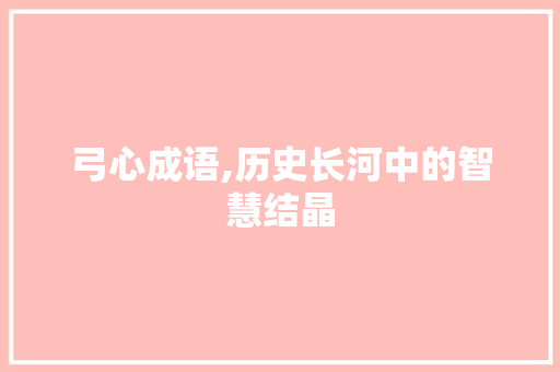 弓心成语,历史长河中的智慧结晶
