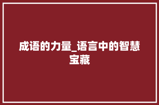 成语的力量_语言中的智慧宝藏 优秀范文