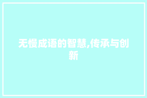 无慢成语的智慧,传承与创新 范文之家