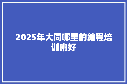 2025年大同哪里的编程培训班好 合同协议
