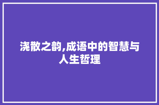 浇散之韵,成语中的智慧与人生哲理