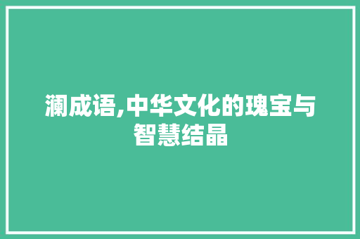 澜成语,中华文化的瑰宝与智慧结晶