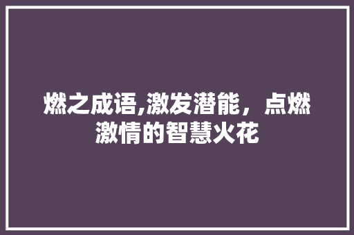 燃之成语,激发潜能，点燃激情的智慧火花