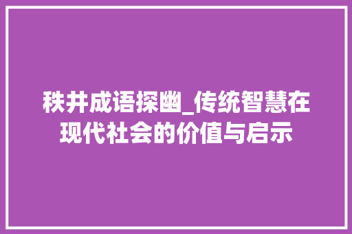 秩井成语探幽_传统智慧在现代社会的价值与启示