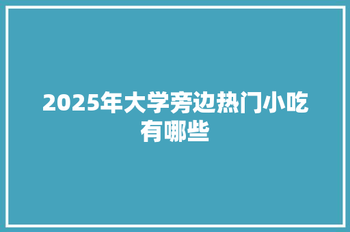 2025年大学旁边热门小吃有哪些 范文参考