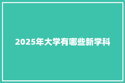 2025年大学有哪些新学科 范文之家