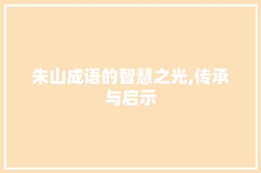 朱山成语的智慧之光,传承与启示 合同协议