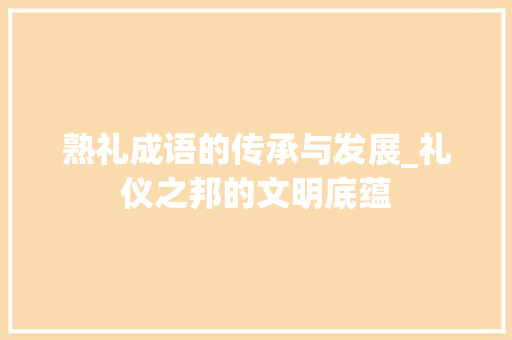 熟礼成语的传承与发展_礼仪之邦的文明底蕴 范文资源