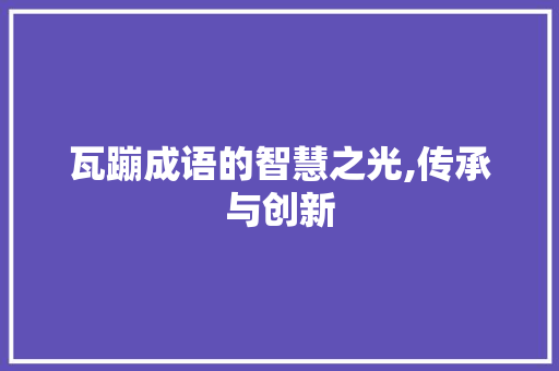瓦蹦成语的智慧之光,传承与创新