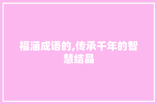 福涵成语的,传承千年的智慧结晶 范文之家