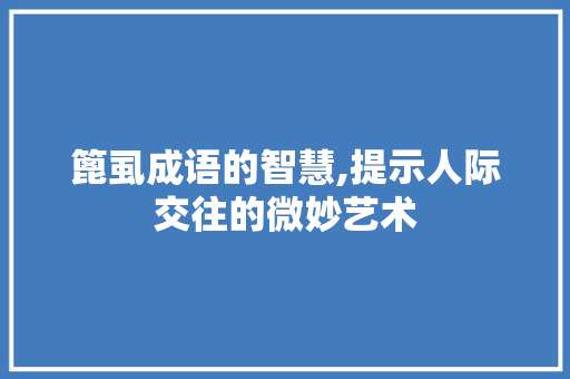 篦虱成语的智慧,提示人际交往的微妙艺术