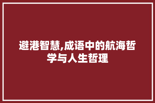 避港智慧,成语中的航海哲学与人生哲理