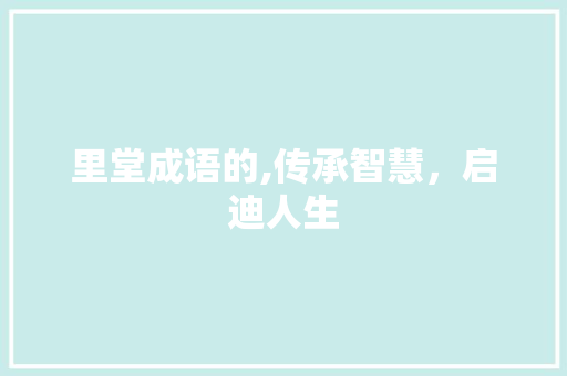 里堂成语的,传承智慧，启迪人生