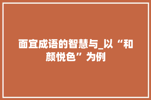 面宜成语的智慧与_以“和颜悦色”为例 范文资源